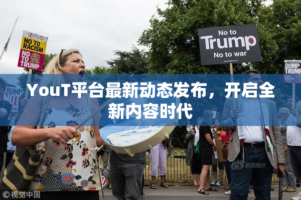 YouT平台最新动态发布，开启全新内容时代
