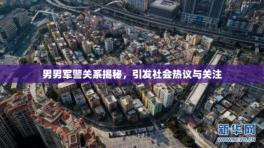 男男军警关系揭秘，引发社会热议与关注