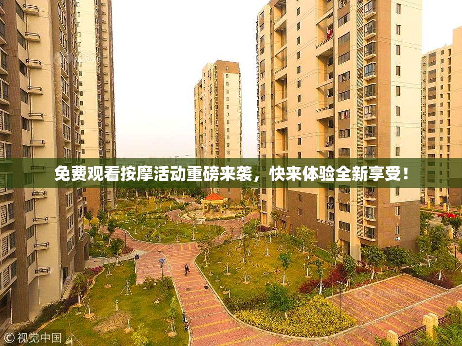免费观看按摩活动重磅来袭，快来体验全新享受！