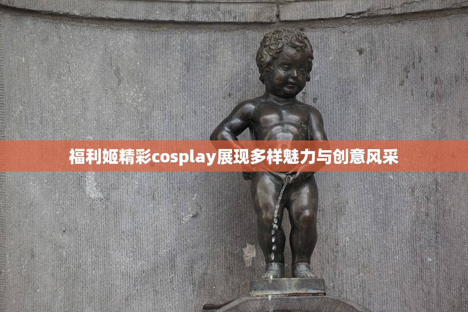 福利姬精彩cosplay展现多样魅力与创意风采