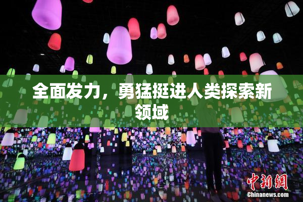 全面发力，勇猛挺进人类探索新领域