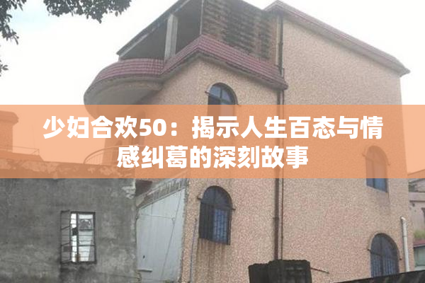 少妇合欢50：揭示人生百态与情感纠葛的深刻故事
