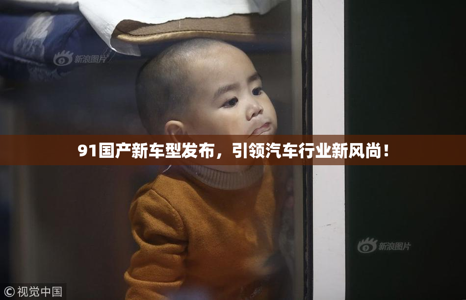 91国产新车型发布，引领汽车行业新风尚！