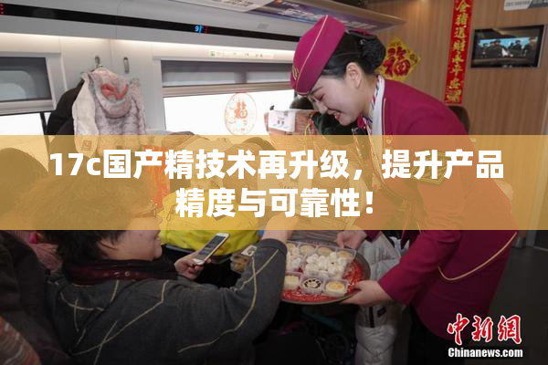 17c国产精技术再升级，提升产品精度与可靠性！