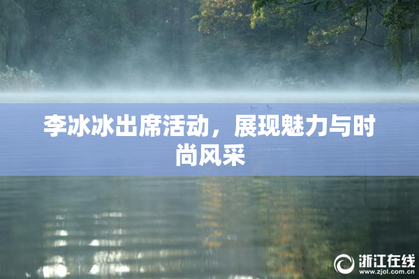 李冰冰出席活动，展现魅力与时尚风采