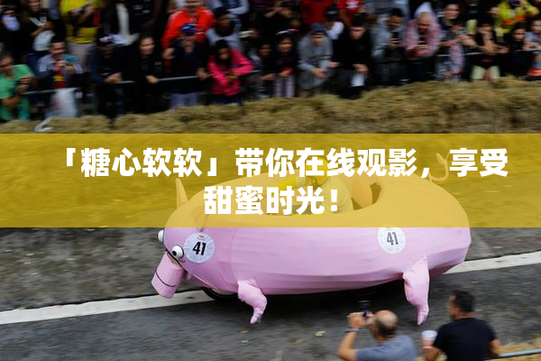 「糖心软软」带你在线观影，享受甜蜜时光！