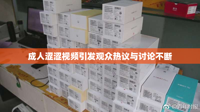 成人涩涩视频引发观众热议与讨论不断