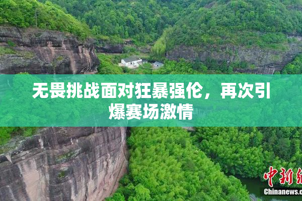 无畏挑战面对狂暴强伦，再次引爆赛场激情