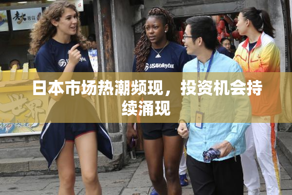 日本市场热潮频现，投资机会持续涌现