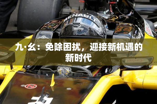 九·幺：免除困扰，迎接新机遇的新时代