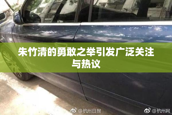 朱竹清的勇敢之举引发广泛关注与热议