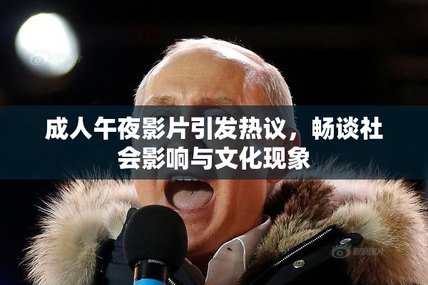 成人午夜影片引发热议，畅谈社会影响与文化现象