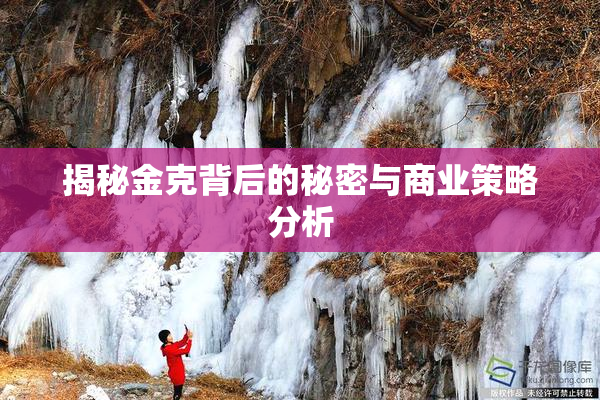 揭秘金克背后的秘密与商业策略分析