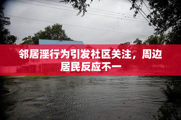 邻居淫行为引发社区关注，周边居民反应不一