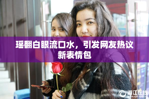 瑶翻白眼流口水，引发网友热议新表情包