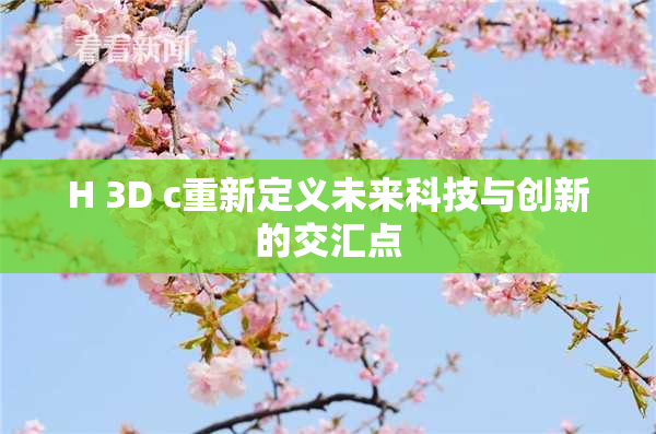 H 3D c重新定义未来科技与创新的交汇点