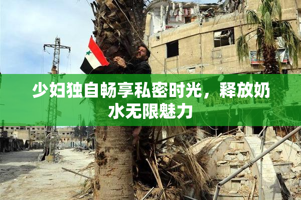 少妇独自畅享私密时光，释放奶水无限魅力