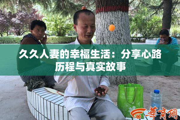久久人妻的幸福生活：分享心路历程与真实故事