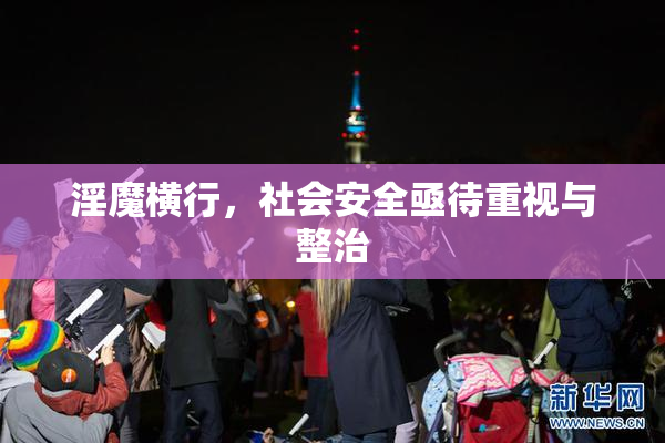 淫魔横行，社会安全亟待重视与整治