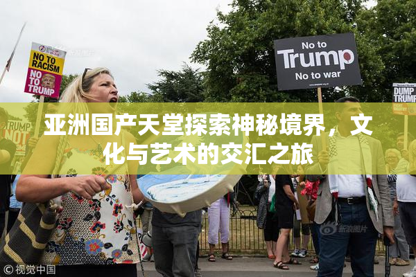 亚洲国产天堂探索神秘境界，文化与艺术的交汇之旅