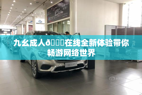 九幺成人🔞在线全新体验带你畅游网络世界