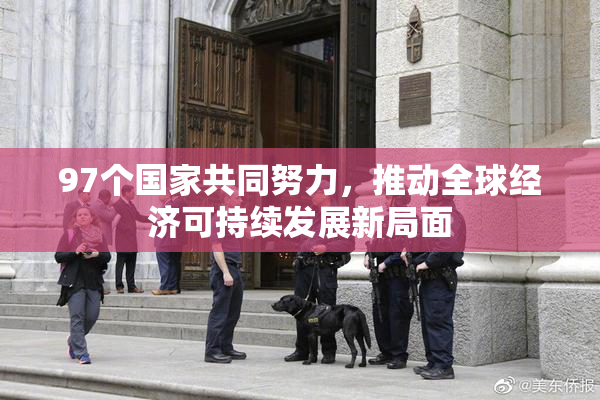 97个国家共同努力，推动全球经济可持续发展新局面