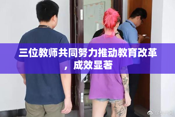 三位教师共同努力推动教育改革，成效显著