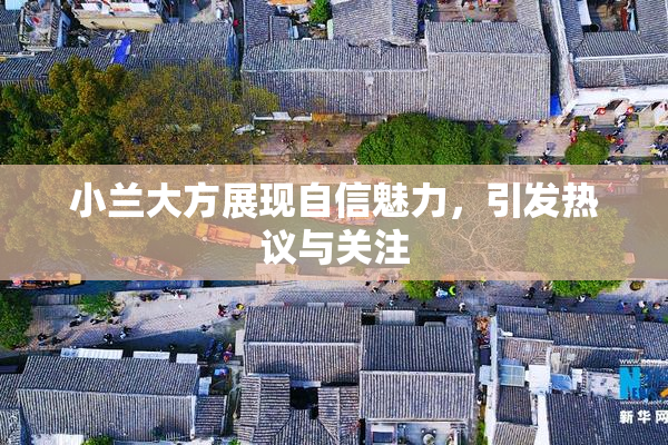 小兰大方展现自信魅力，引发热议与关注