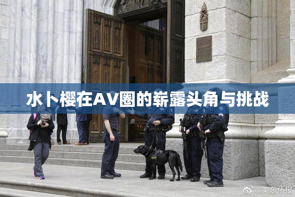 水卜樱在AV圈的崭露头角与挑战