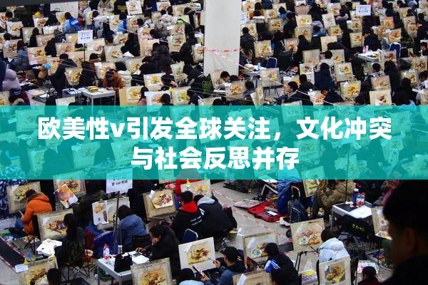 欧美性v引发全球关注，文化冲突与社会反思并存