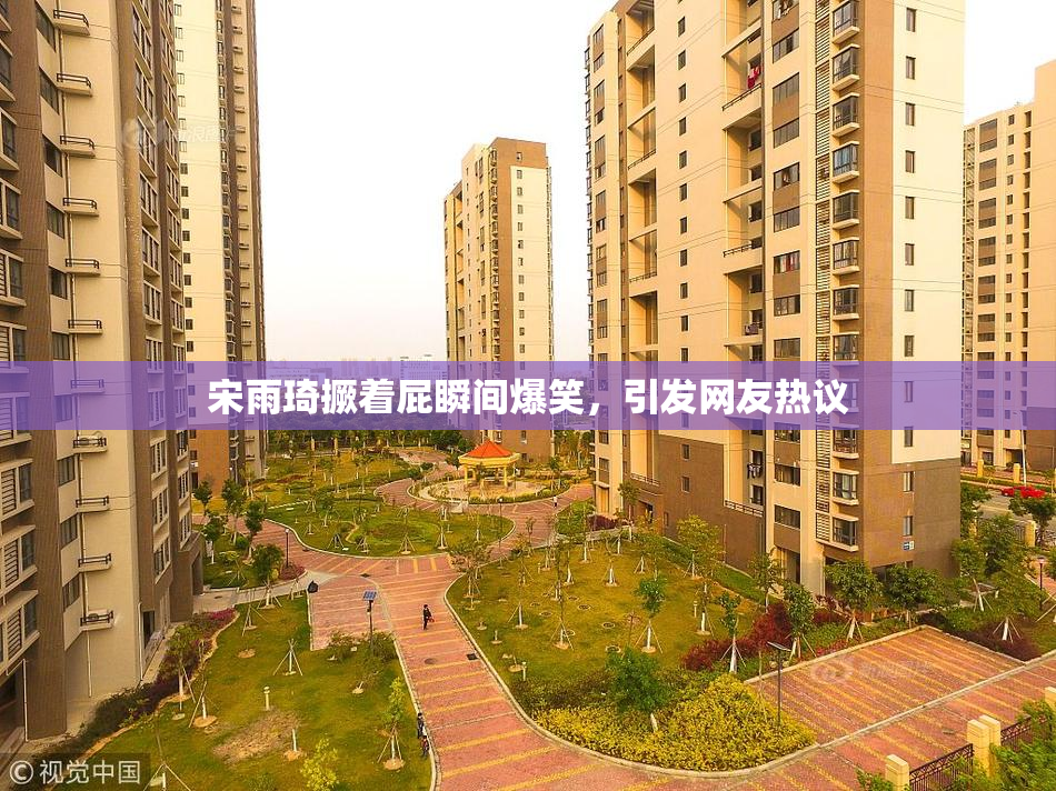 宋雨琦撅着屁瞬间爆笑，引发网友热议