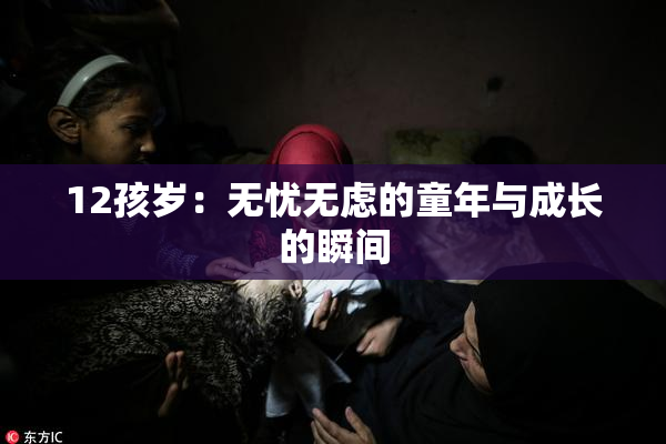 12孩岁：无忧无虑的童年与成长的瞬间