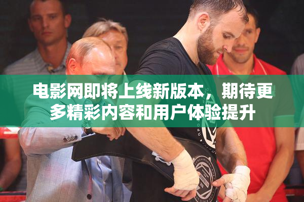 电影网即将上线新版本，期待更多精彩内容和用户体验提升
