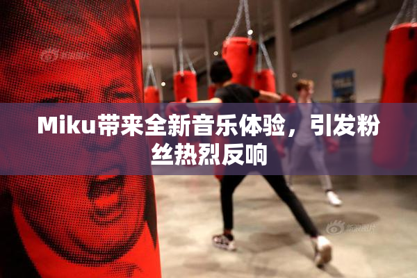 Miku带来全新音乐体验，引发粉丝热烈反响