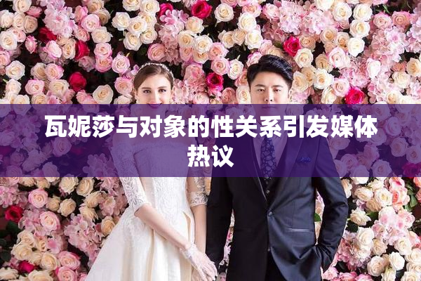 瓦妮莎与对象的性关系引发媒体热议