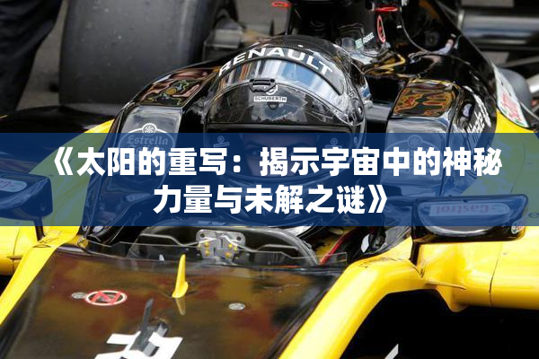 《太阳的重写：揭示宇宙中的神秘力量与未解之谜》