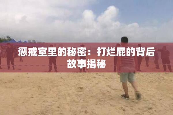 惩戒室里的秘密：打烂屁的背后故事揭秘