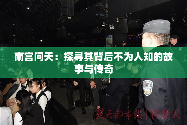 南宫问天：探寻其背后不为人知的故事与传奇