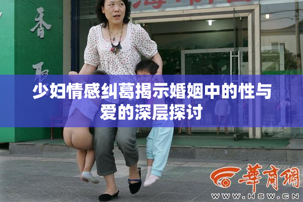 少妇情感纠葛揭示婚姻中的性与爱的深层探讨
