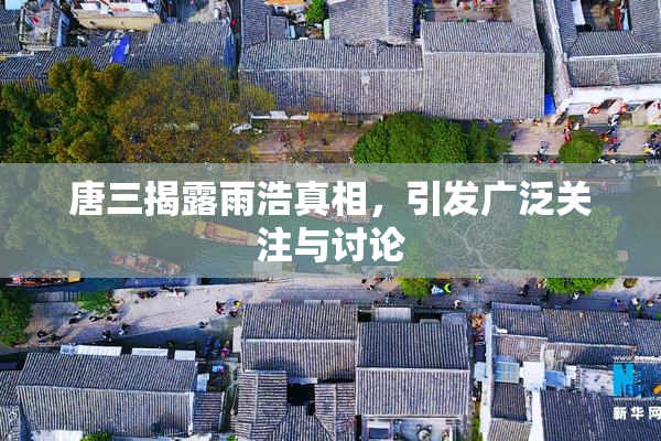 唐三揭露雨浩真相，引发广泛关注与讨论