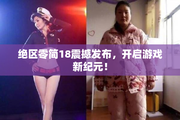 绝区零简18震撼发布，开启游戏新纪元！