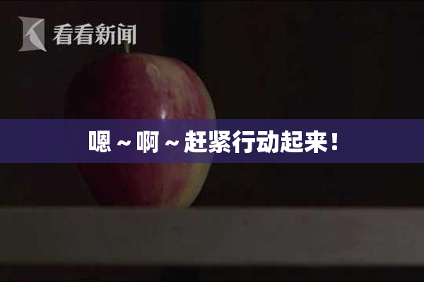 嗯～啊～赶紧行动起来！