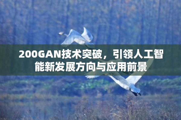 200GAN技术突破，引领人工智能新发展方向与应用前景