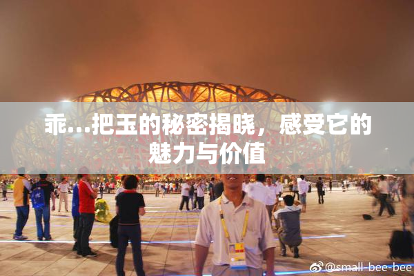 乖…把玉的秘密揭晓，感受它的魅力与价值