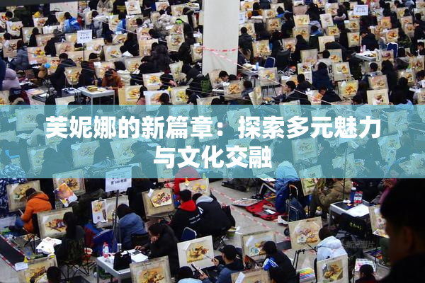 芙妮娜的新篇章：探索多元魅力与文化交融