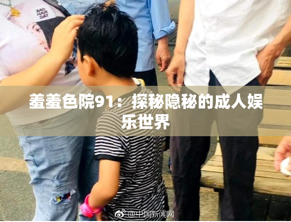羞羞色院91：探秘隐秘的成人娱乐世界