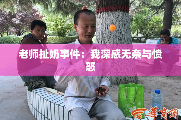 老师扯奶事件：我深感无奈与愤怒