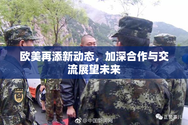 欧美再添新动态，加深合作与交流展望未来