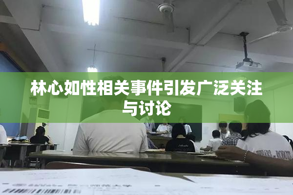 林心如性相关事件引发广泛关注与讨论