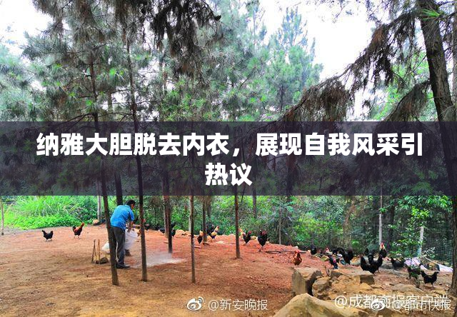 纳雅大胆脱去内衣，展现自我风采引热议